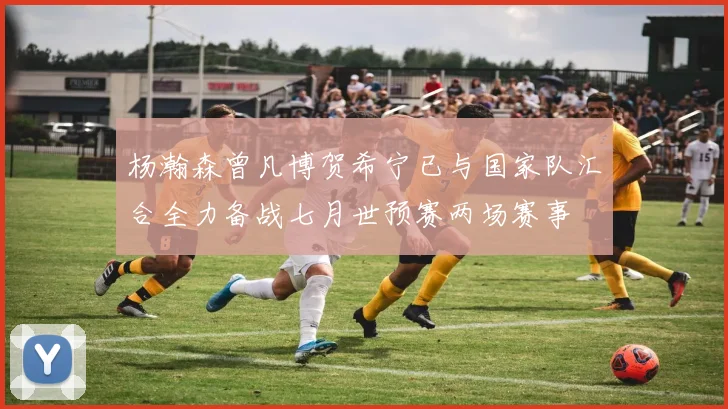 杨瀚森曾凡博贺希宁已与国家队汇合全力备战七月世预赛两场赛事
