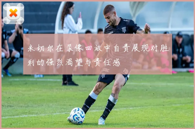 米切尔在录像回放中自责展现对胜利的强烈渴望与责任感