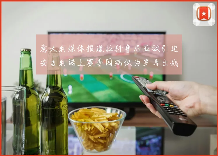 意大利媒体报道拉科鲁尼亚欲引进安吉利诺上赛季因病仅为罗马出战9场