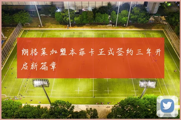 朗格莱加盟本菲卡正式签约三年开启新篇章