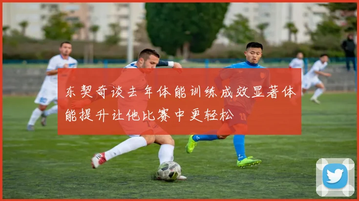 东契奇谈去年体能训练成效显著体能提升让他比赛中更轻松