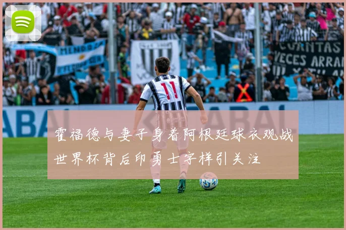 霍福德与妻子身着阿根廷球衣观战世界杯背后印勇士字样引关注