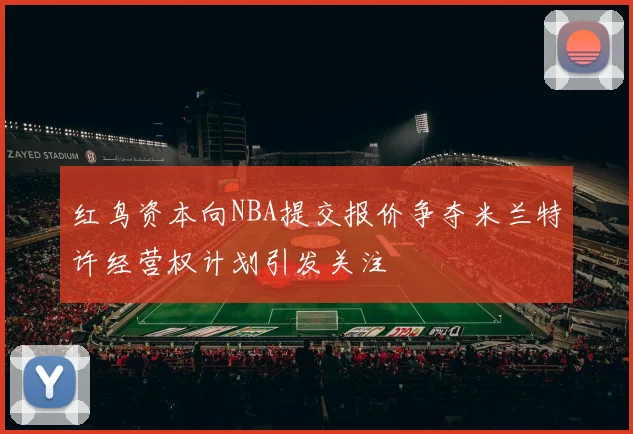 红鸟资本向NBA提交报价争夺米兰特许经营权计划引发关注