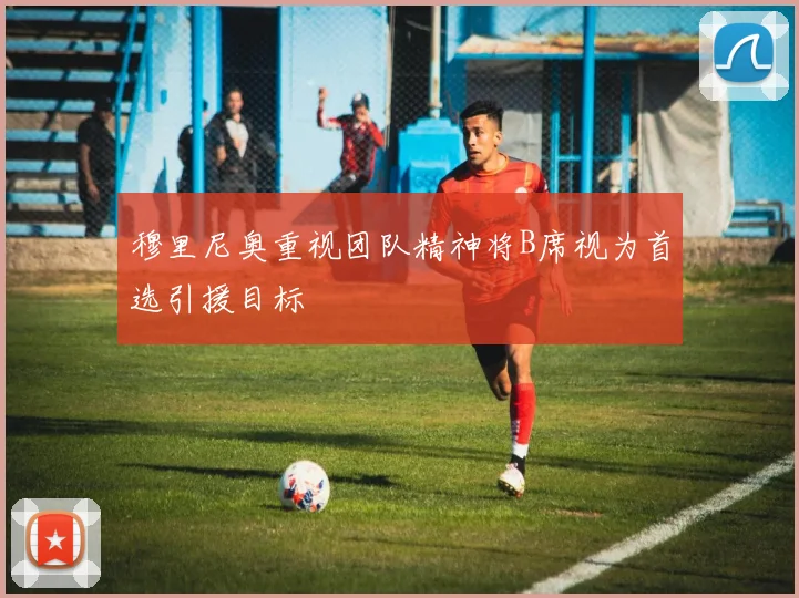 穆里尼奥重视团队精神将B席视为首选引援目标