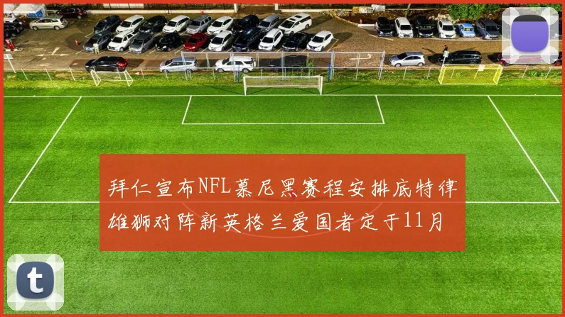 拜仁宣布NFL慕尼黑赛程安排底特律雄狮对阵新英格兰爱国者定于11月15日举行