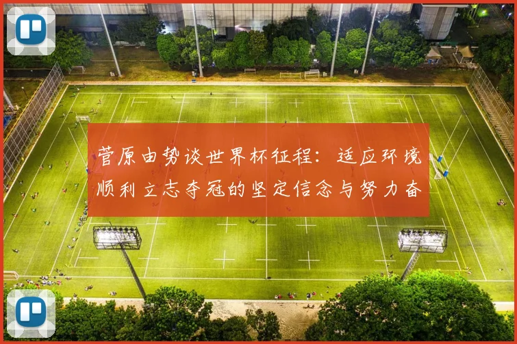 菅原由势谈世界杯征程：适应环境顺利立志夺冠的坚定信念与努力奋斗