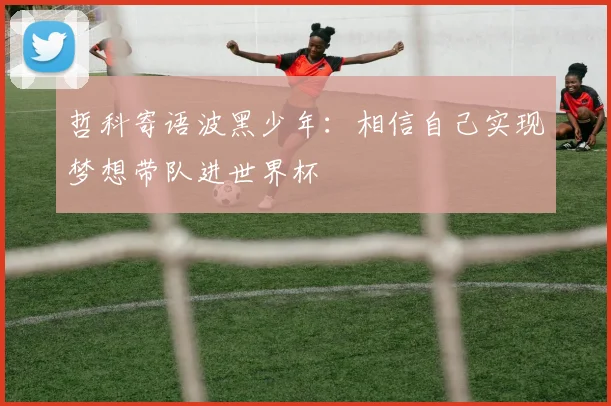 哲科寄语波黑少年：相信自己实现梦想带队进世界杯