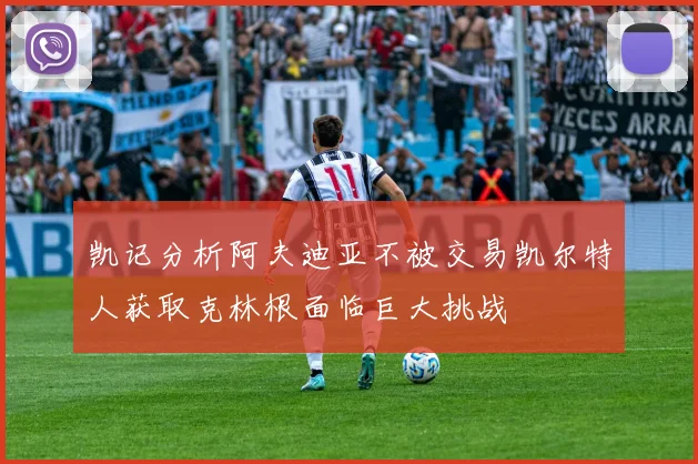凯记分析阿夫迪亚不被交易凯尔特人获取克林根面临巨大挑战